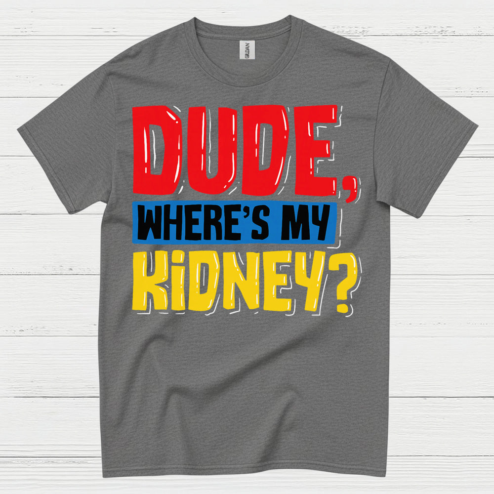 Dude Wheres My Kidney Funny Humor T Shirt