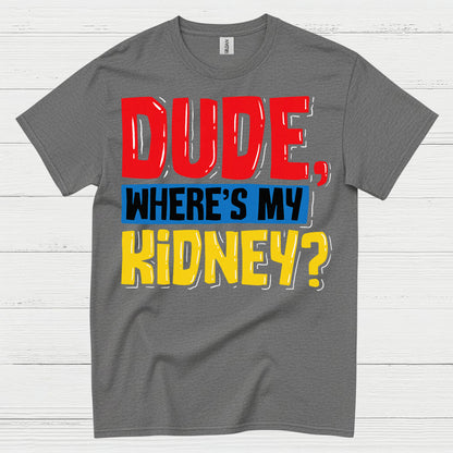 Dude Wheres My Kidney Funny Humor T Shirt