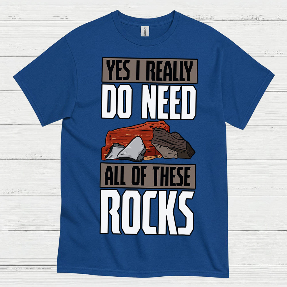 Yes I Really Do Need All Of These Rocks T Shirt