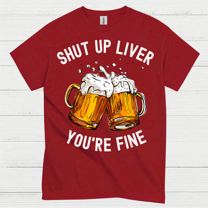 Shut Up Liver You're Fine T Shirt