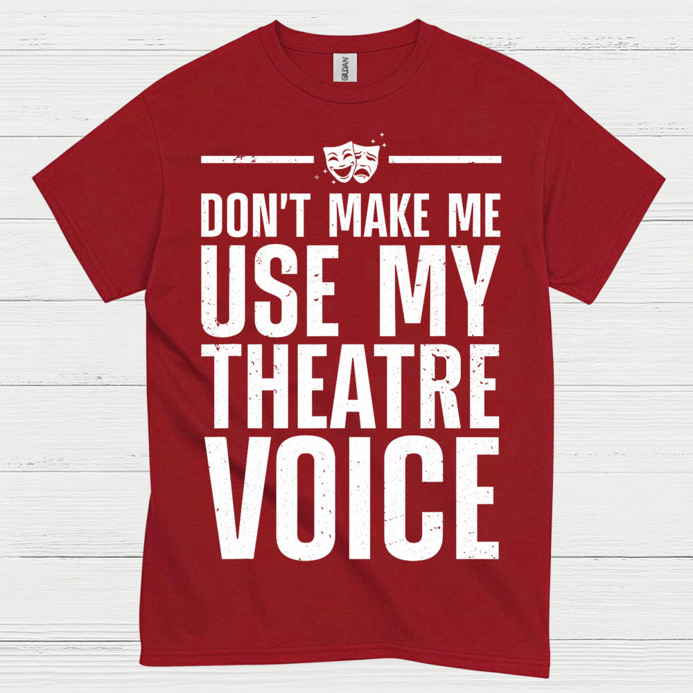 Dont Make Me Use My Theatre Voice T Shirt