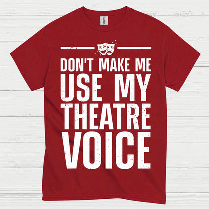 Dont Make Me Use My Theatre Voice T Shirt