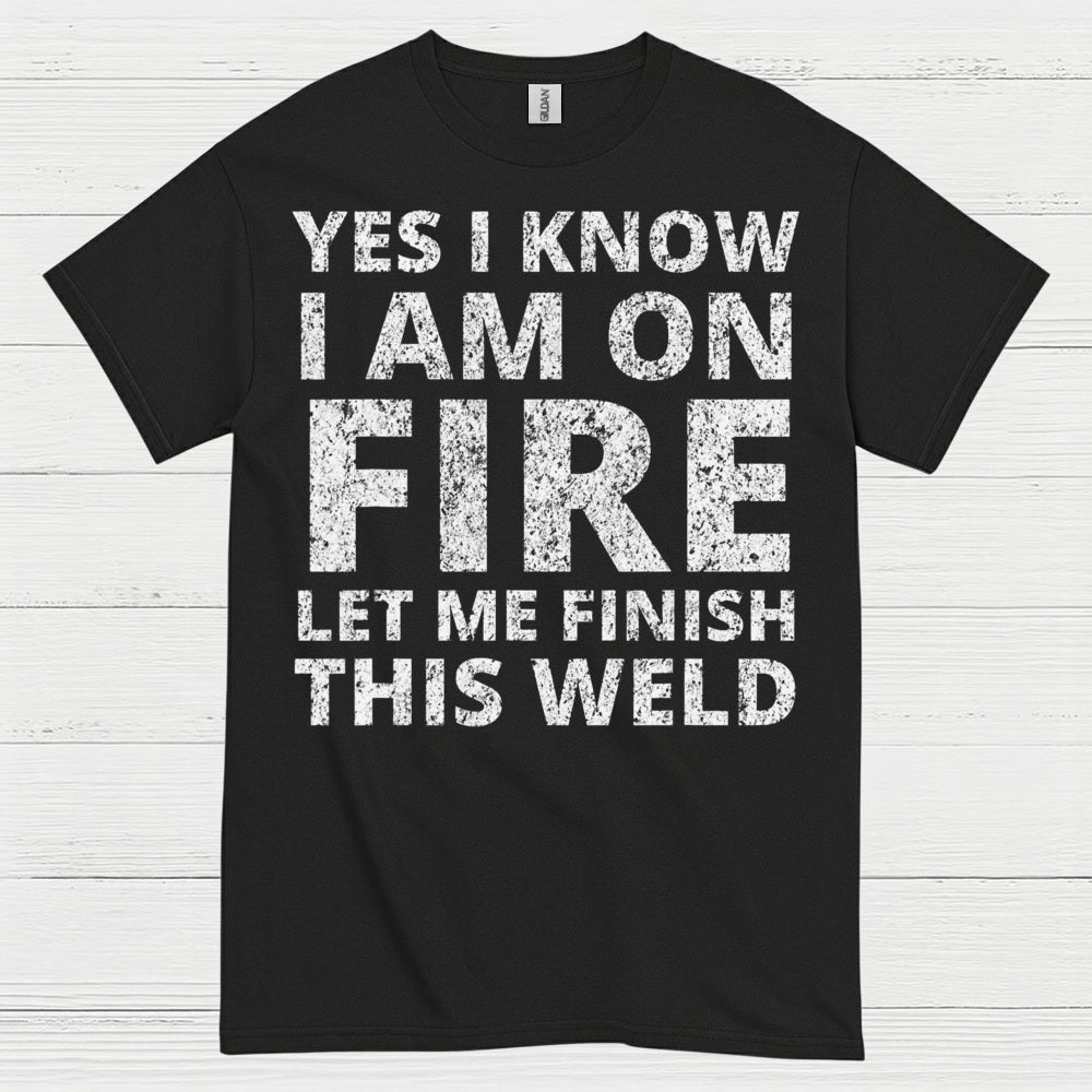 Fire Welding Let Me Finish This Weld T Shirt