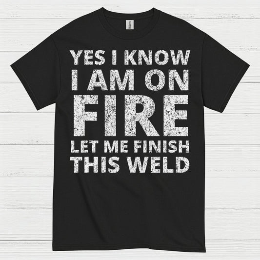 Fire Welding Let Me Finish This Weld T Shirt