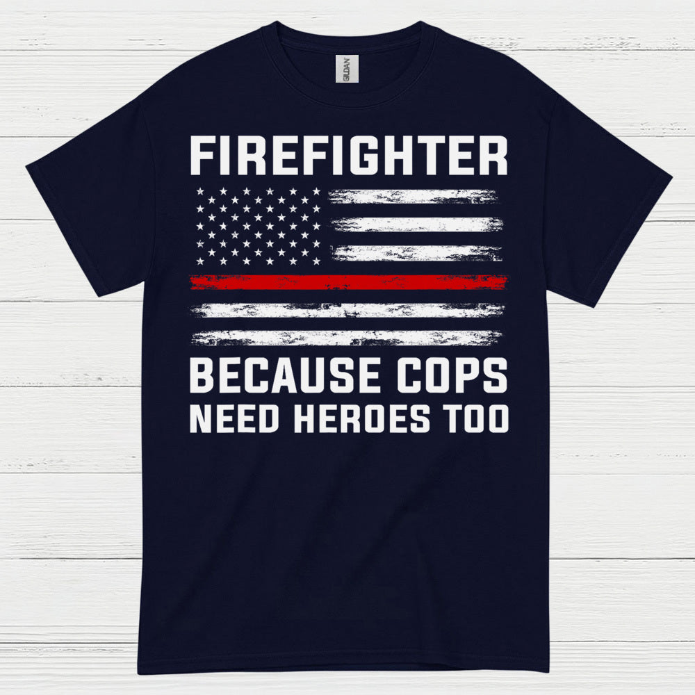 Firefighter Because Cops Need Heroes Too T Shirt