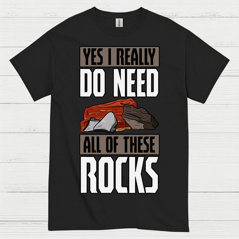 Yes I Really Do Need All Of These Rocks T Shirt