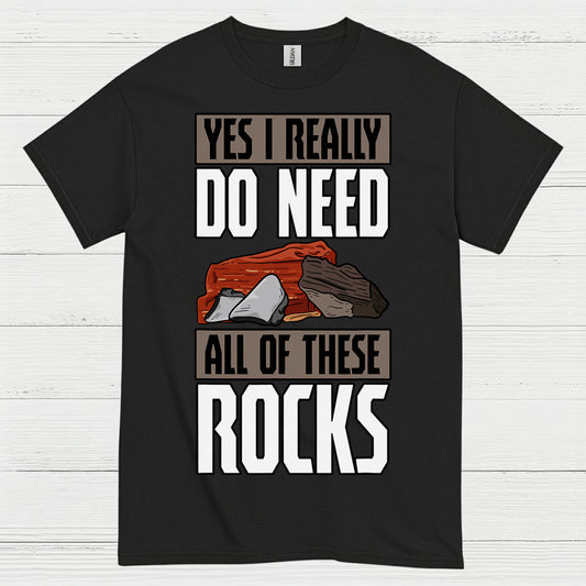 Yes I Really Do Need All Of These Rocks T Shirt