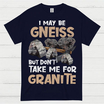 I May Be Gneiss But Dont Take Me For Granite T Shirt