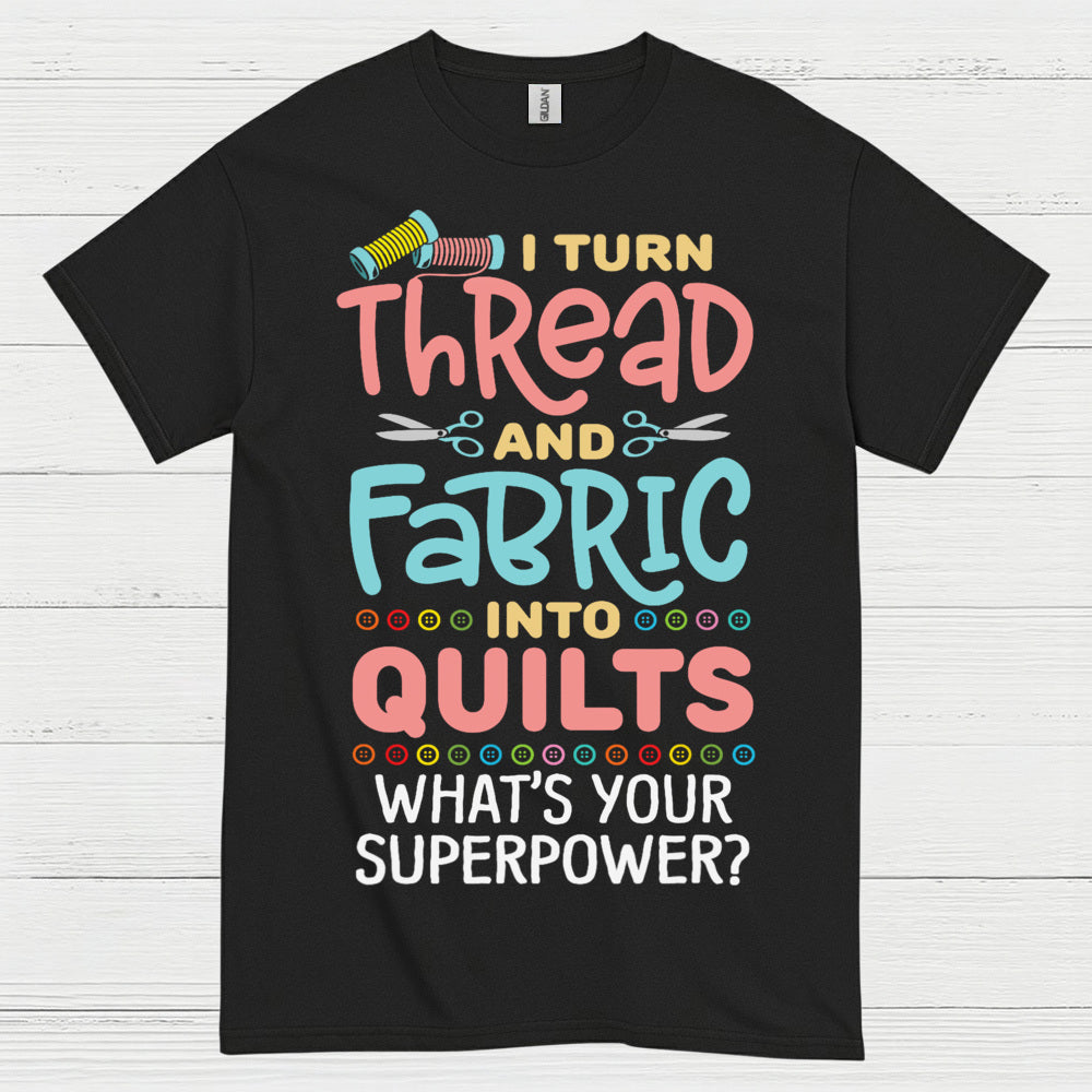 I Turn Thread And Fabric Into Quilts Quote T Shirt