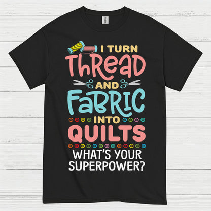 I Turn Thread And Fabric Into Quilts Quote T Shirt