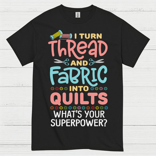 I Turn Thread And Fabric Into Quilts Quote T Shirt