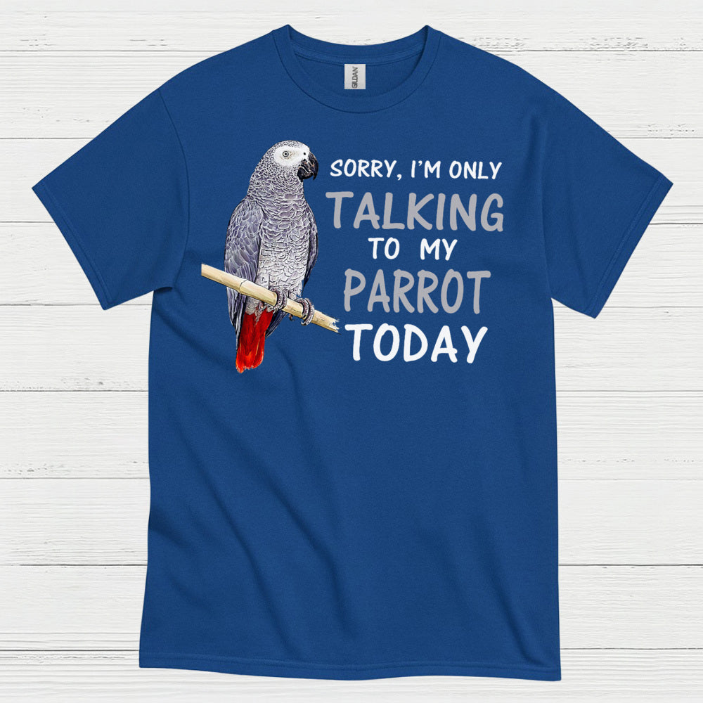 Sorry I’m Only Talking To My Parrot T Shirt