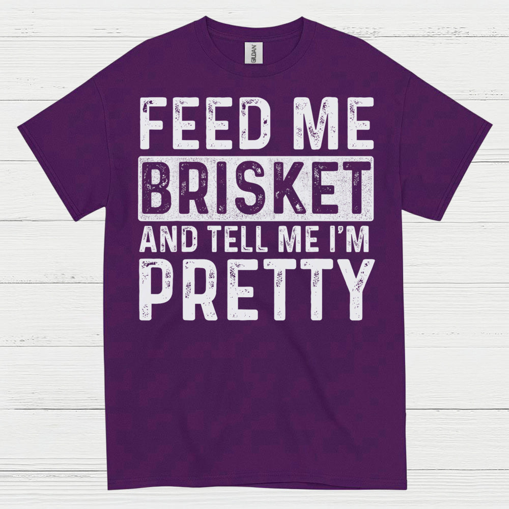 Feed Me Brisket And Tell Me I’m Pretty T Shirt