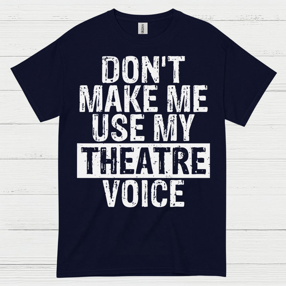 Don’t Make Me Use My Theatre Voice T Shirt