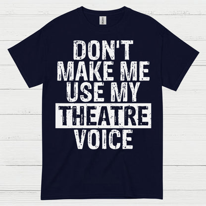 Don’t Make Me Use My Theatre Voice T Shirt