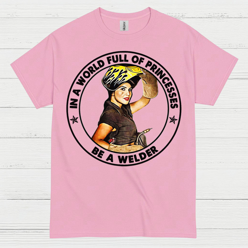 In A World Full Of Princesses Be A Welder T Shirt