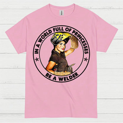 In A World Full Of Princesses Be A Welder T Shirt