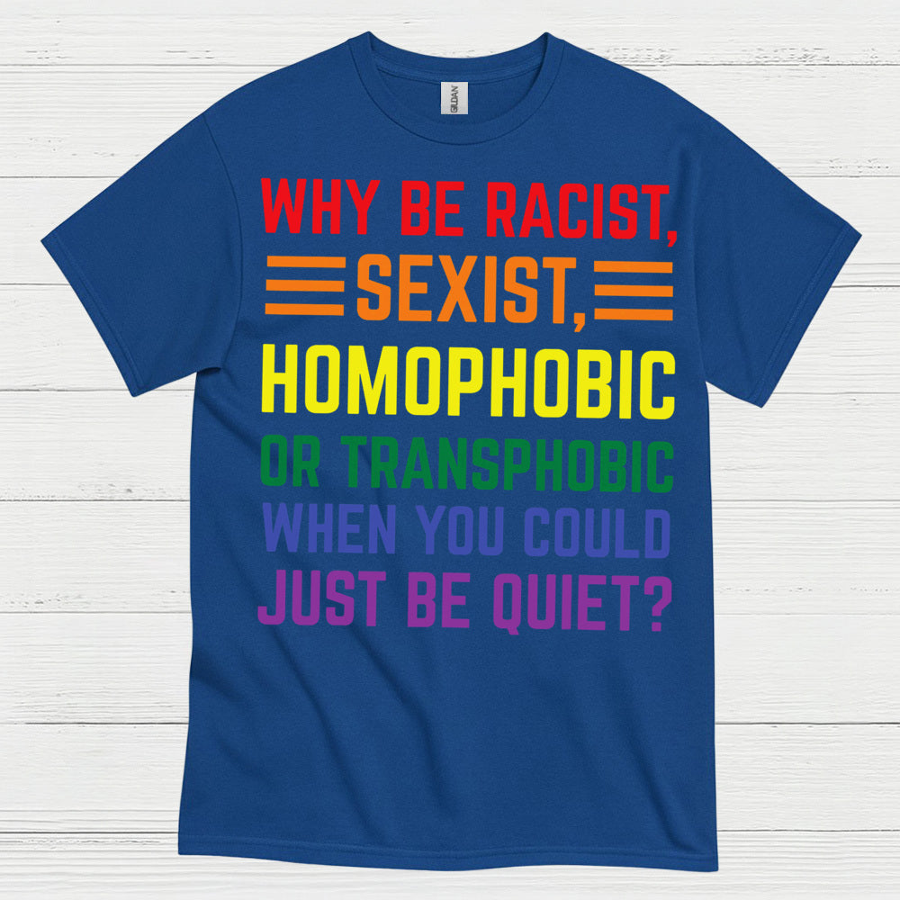 Why Be Racist Sexist Homophobic T Shirt