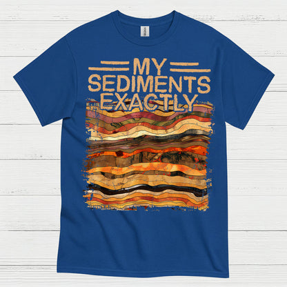 My Sediments Exactly Geology T Shirt