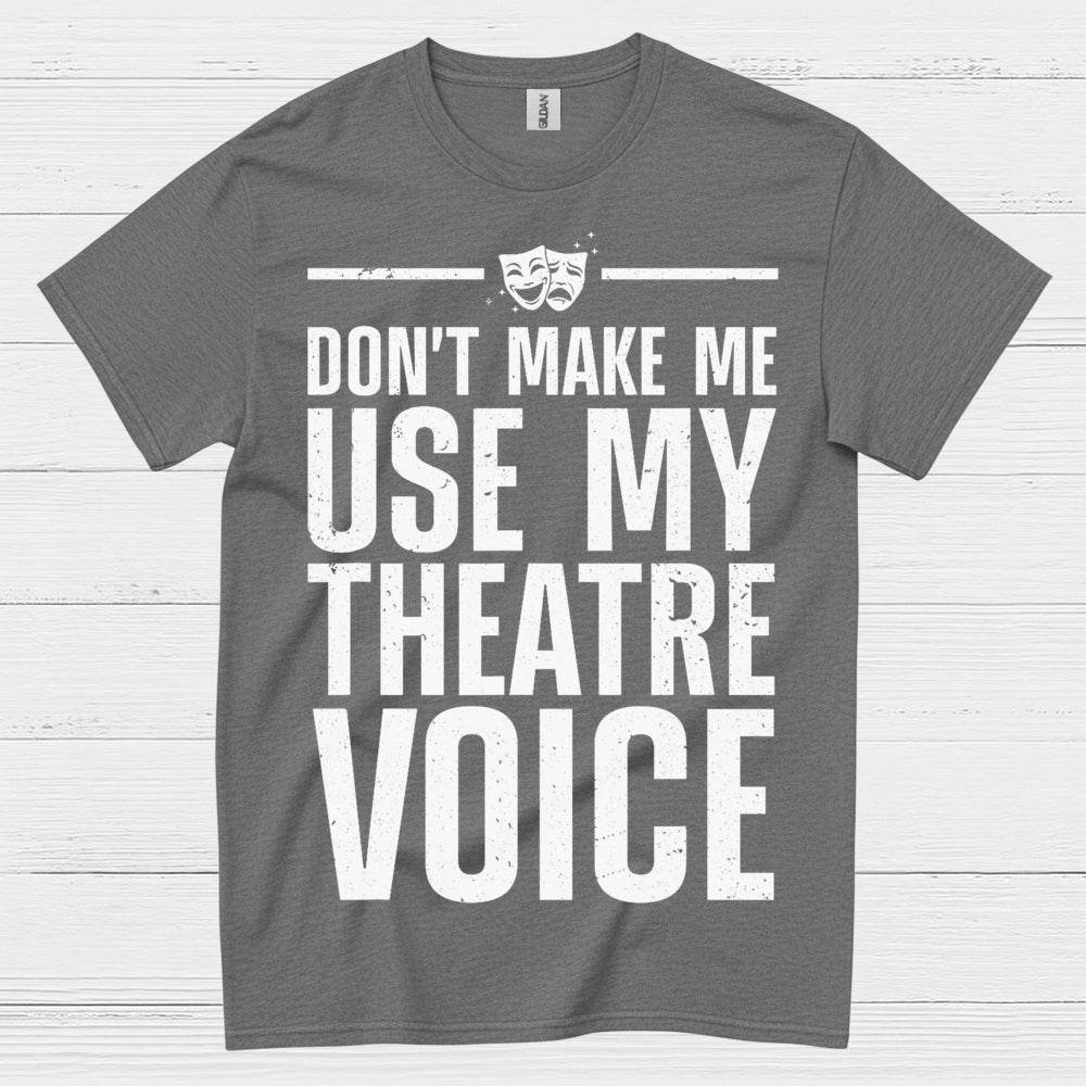 Dont Make Me Use My Theatre Voice T Shirt