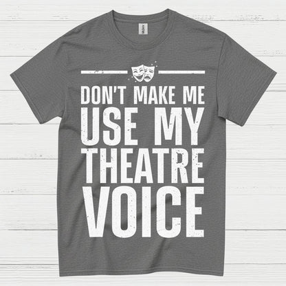 Dont Make Me Use My Theatre Voice T Shirt