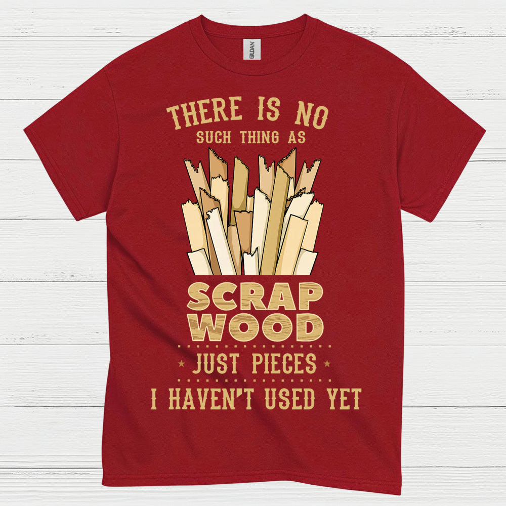 No Such Thing As Scrap Wood T Shirt
