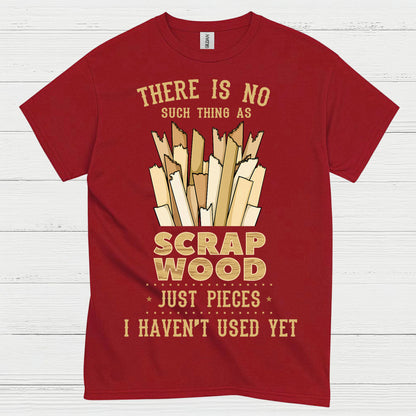 No Such Thing As Scrap Wood T Shirt