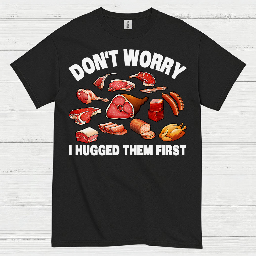Dont Worry I Hugged Them First Meat Lover T Shirt
