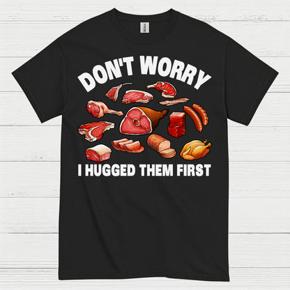 Dont Worry I Hugged Them First Meat Lover T Shirt
