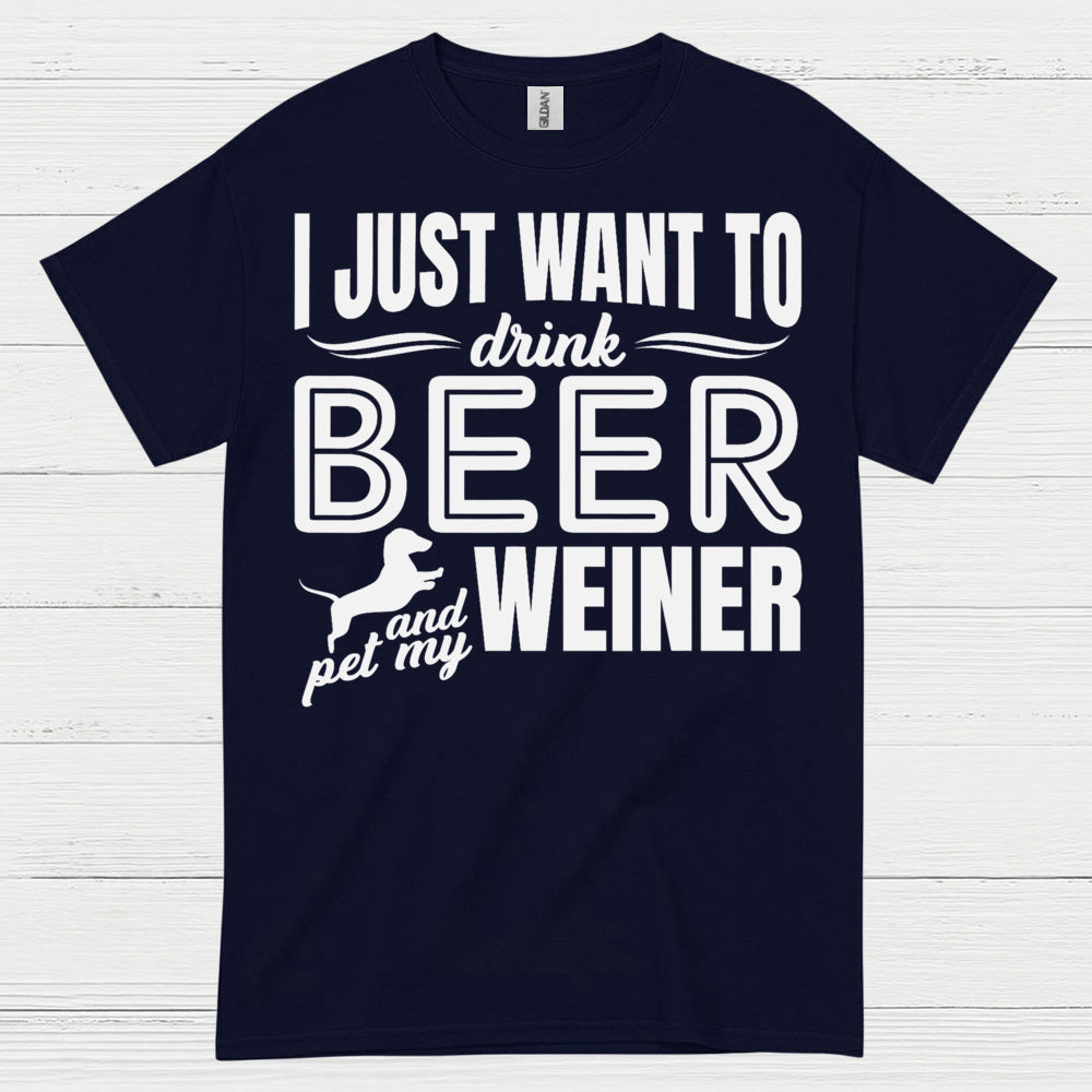 I Just Want To Drink Beer And Pet My Weiner T Shirt