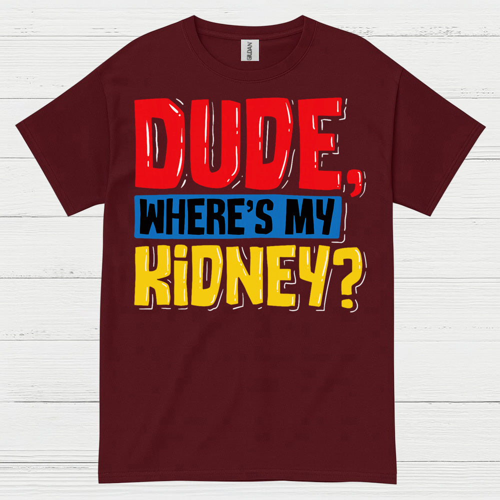 Dude Wheres My Kidney Funny Humor T Shirt