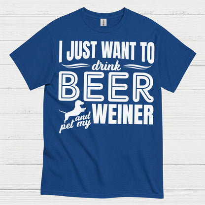 I Just Want To Drink Beer And Pet My Weiner T Shirt