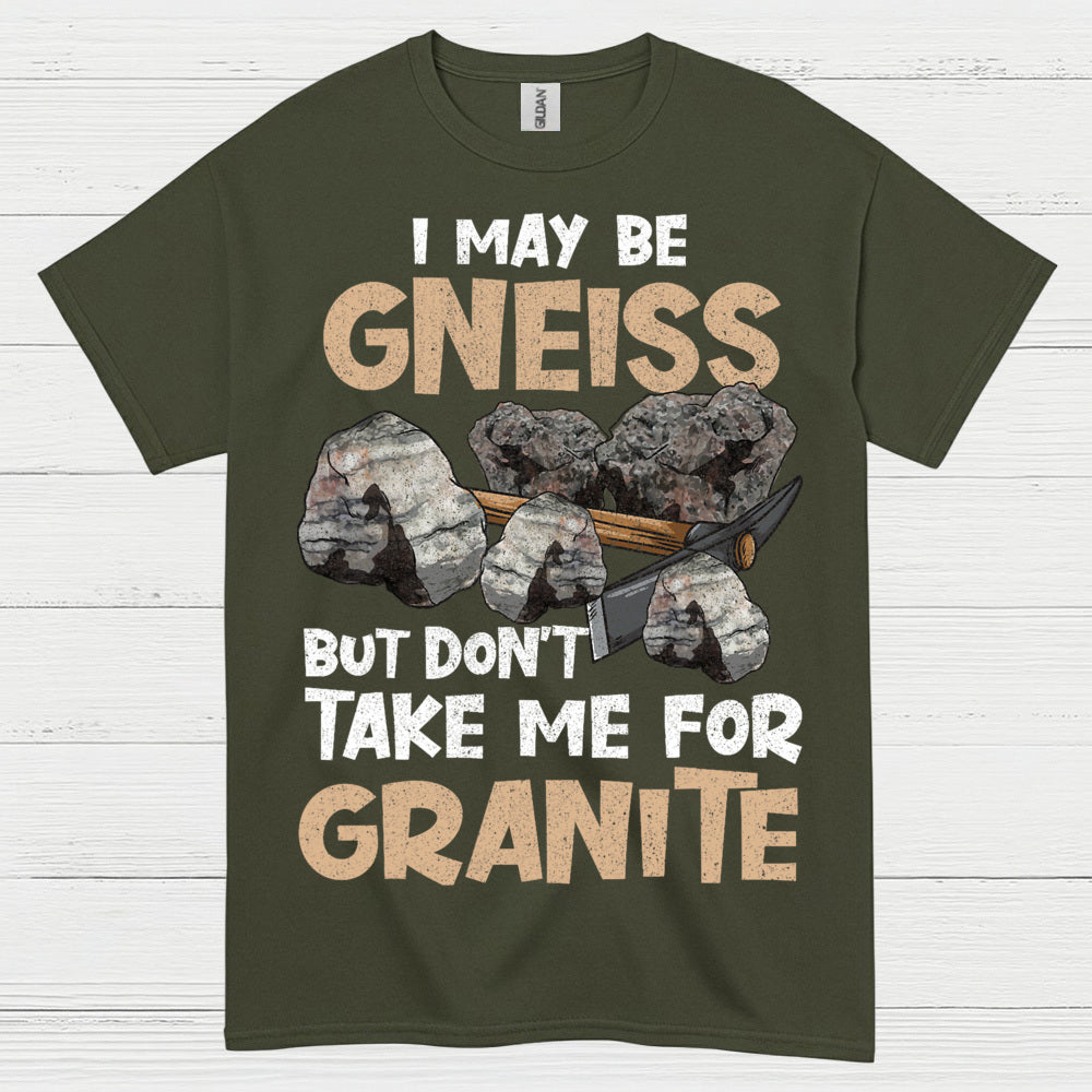 I May Be Gneiss But Dont Take Me For Granite T Shirt