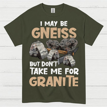 I May Be Gneiss But Dont Take Me For Granite T Shirt