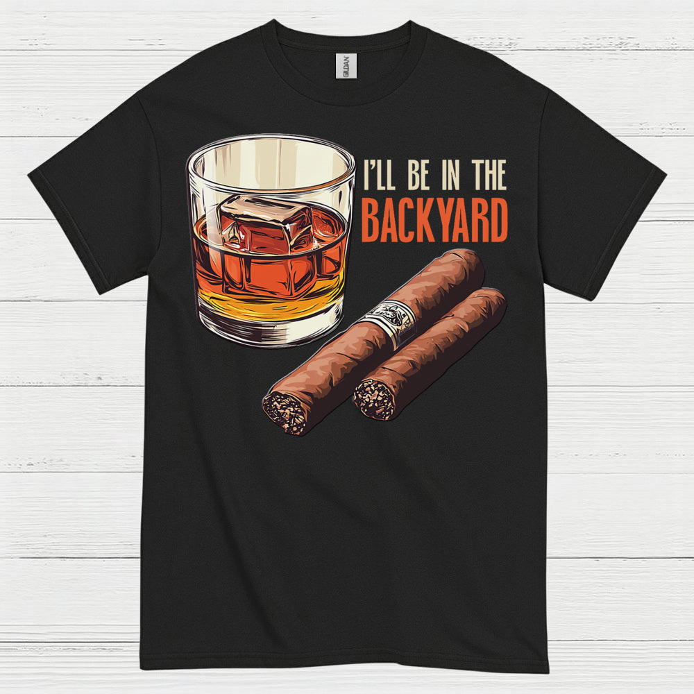 I’ll Be In The Backyard Whiskey Cigar T Shirt