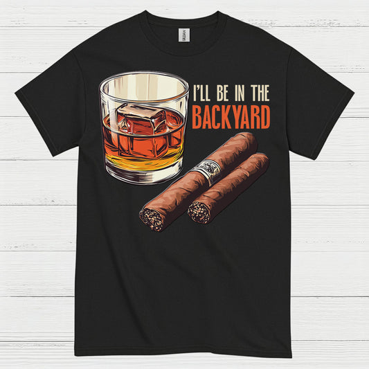 I’ll Be In The Backyard Whiskey Cigar T Shirt