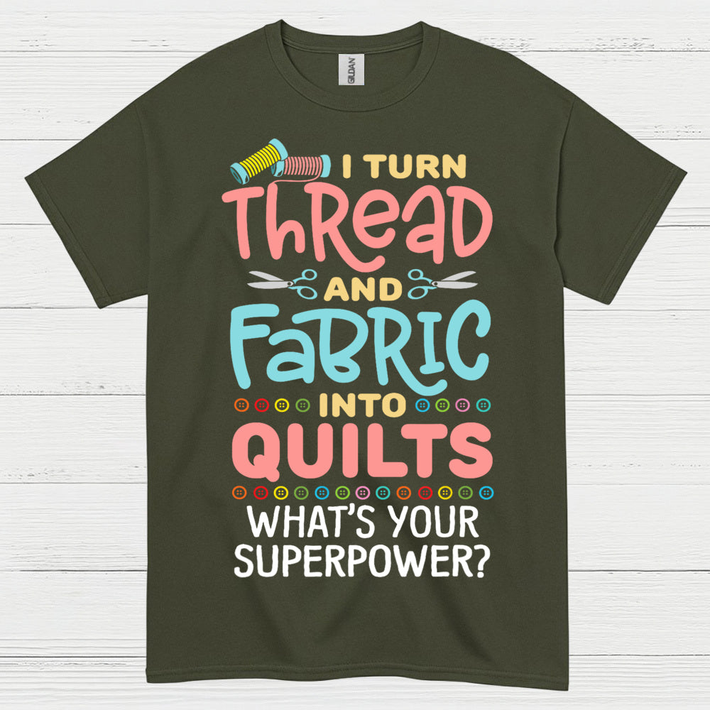 I Turn Thread And Fabric Into Quilts Quote T Shirt