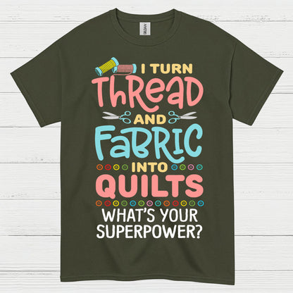 I Turn Thread And Fabric Into Quilts Quote T Shirt