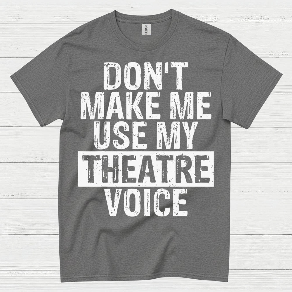 Don’t Make Me Use My Theatre Voice T Shirt
