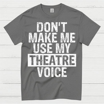 Don’t Make Me Use My Theatre Voice T Shirt