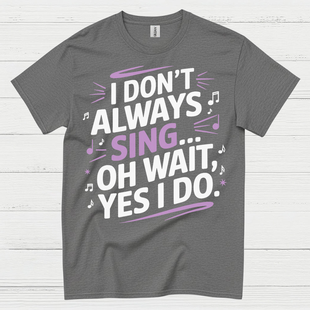 I Dont Always Sing Oh Wait Yes I Do T Shirt