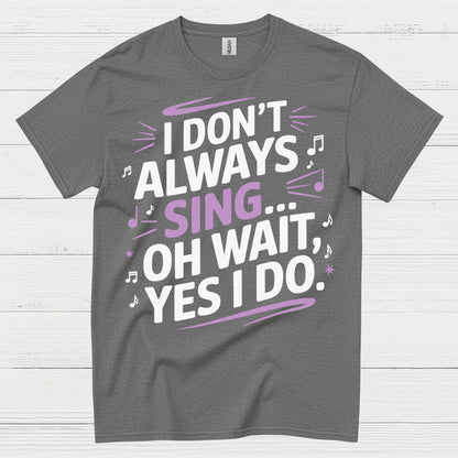 I Dont Always Sing Oh Wait Yes I Do T Shirt