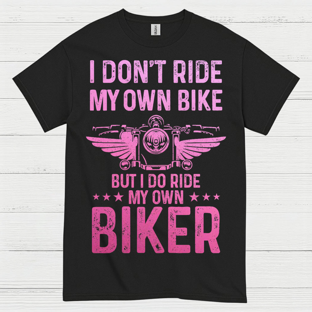 I Don’t Ride My Own Bike But I Do Ride My Own Biker T Shirt