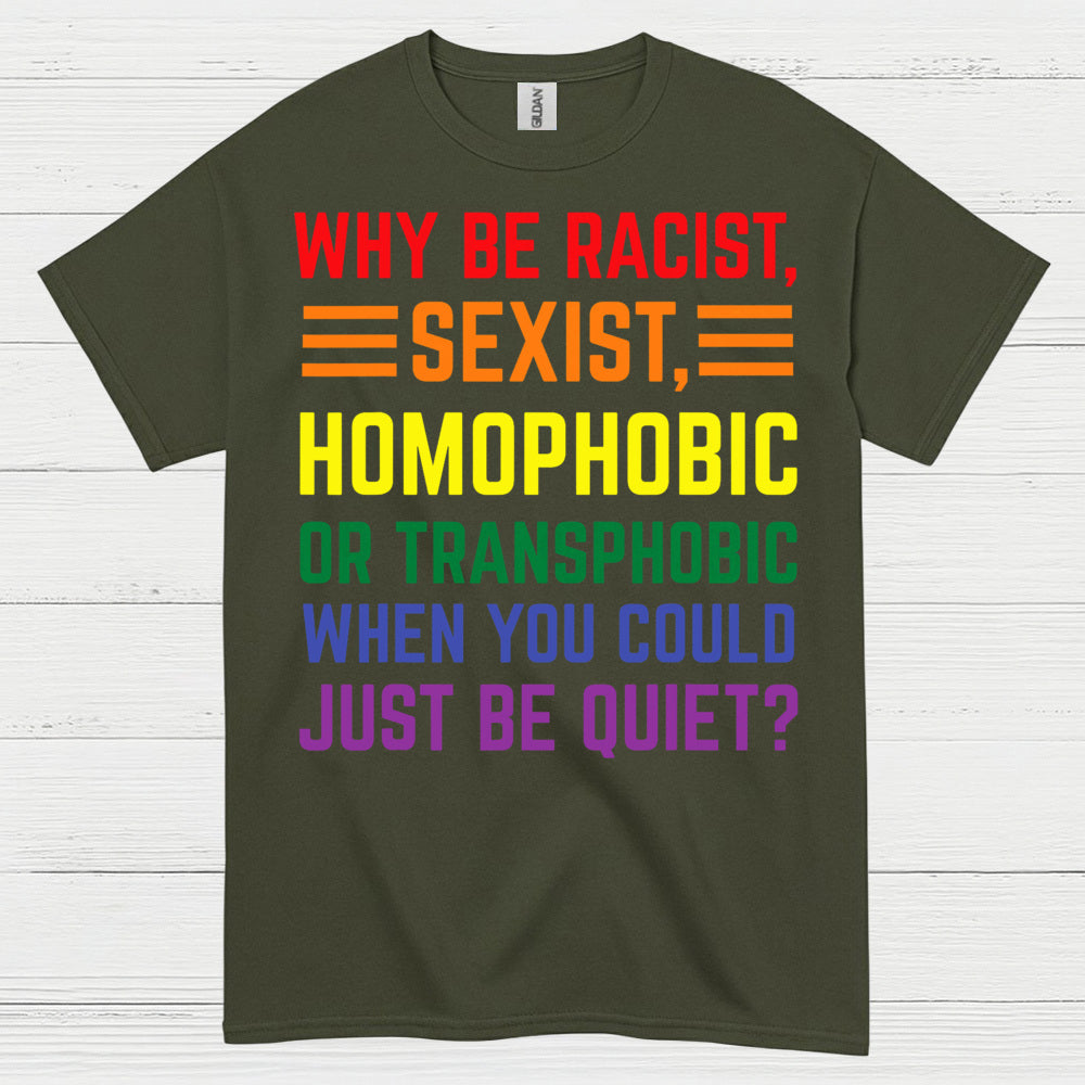 Why Be Racist Sexist Homophobic T Shirt