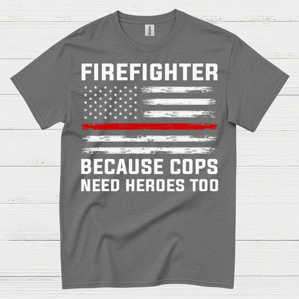 Firefighter Because Cops Need Heroes Too T Shirt