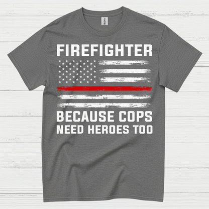 Firefighter Because Cops Need Heroes Too T Shirt