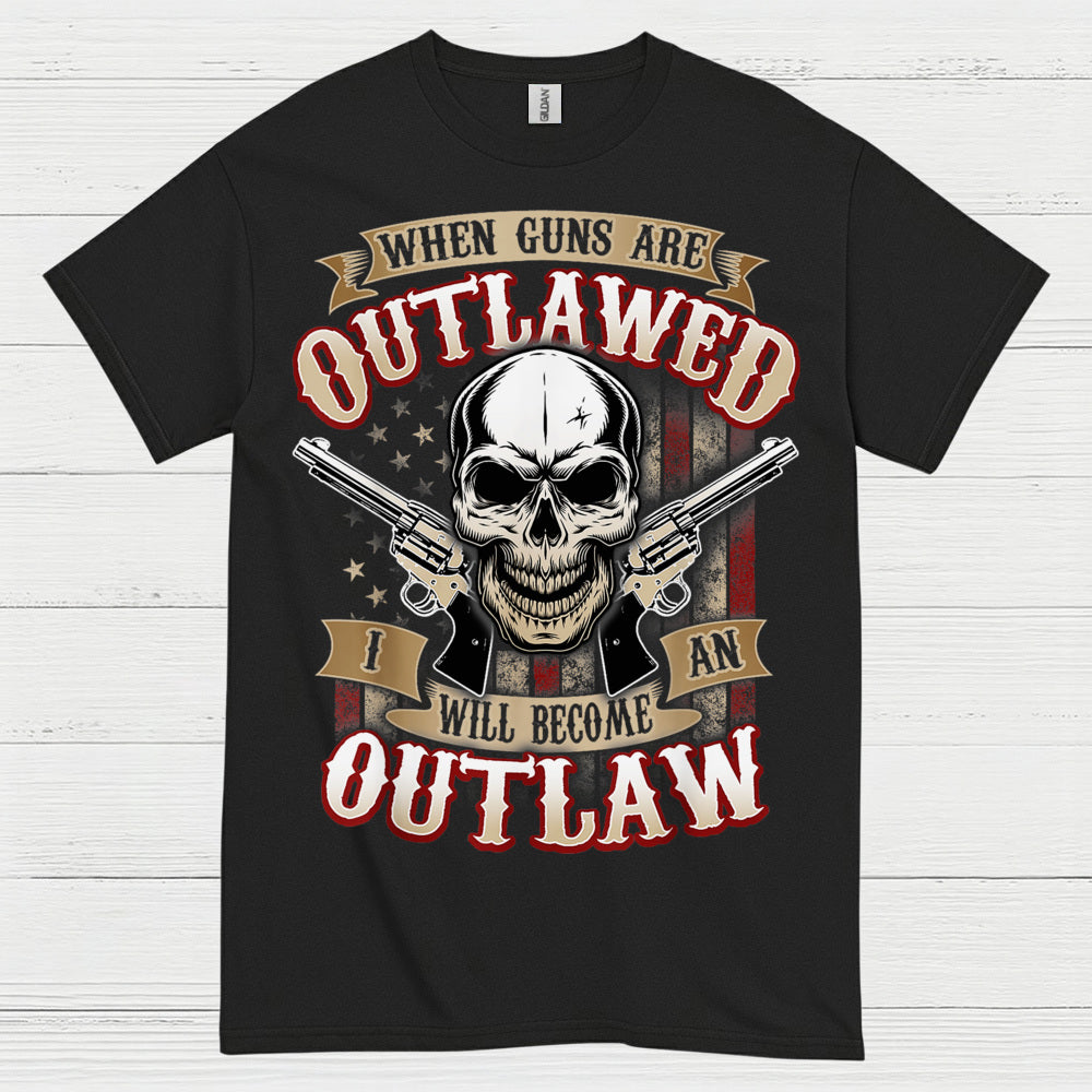 When Guns Are Outlawed I Will Become An Outlaw T Shirt
