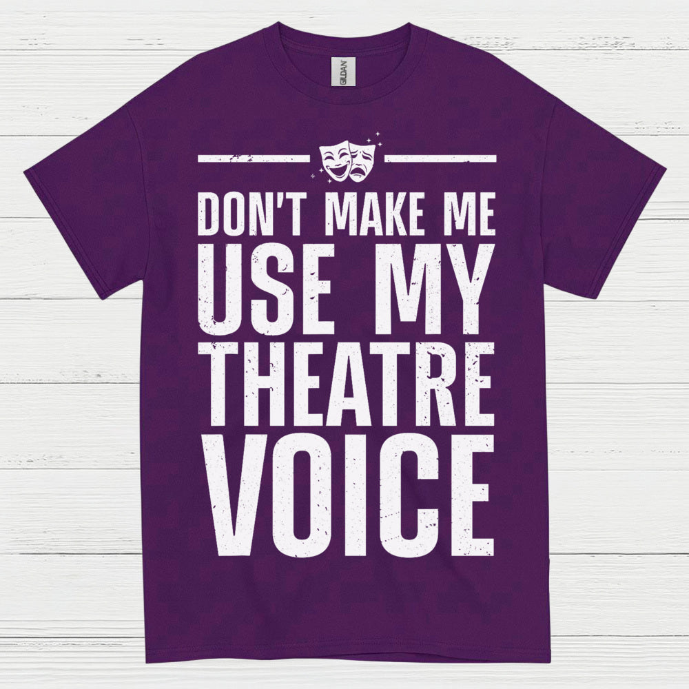 Dont Make Me Use My Theatre Voice T Shirt