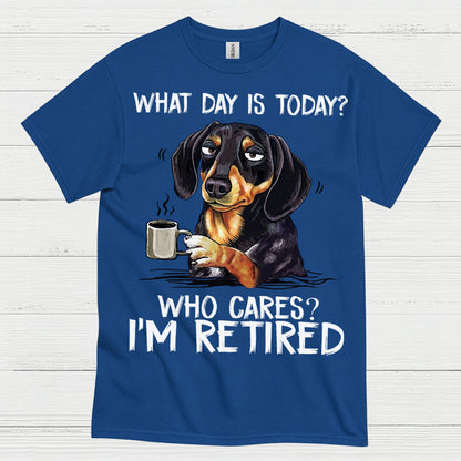 What Day Is Today Who Cares Im Retired Dachshund T Shirt