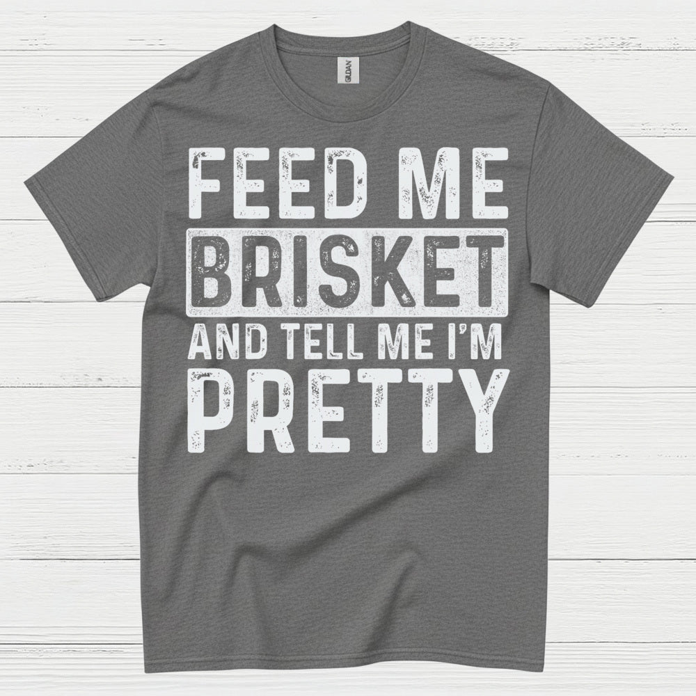 Feed Me Brisket And Tell Me I’m Pretty T Shirt